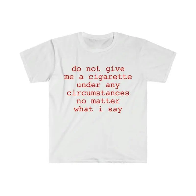 Funny Meme Shirt do not give me a cigarette under any circumstances no matter what i say Tee Gift Unisex T-Shirt Casual Menswear Classic Round Neck Soft Polyester Cotton Blend Top Cardigan