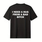 Funny Meme T-Shirt I Need A Hug From A Bad Bitch Soft Fabric Unisex Gift Tee With Cool Letter Print Black Round Neck