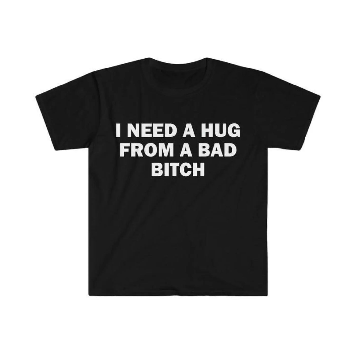 Funny Meme T-Shirt I Need A Hug From A Bad Bitch Soft Fabric Unisex Gift Tee With Cool Letter Print Black Round Neck